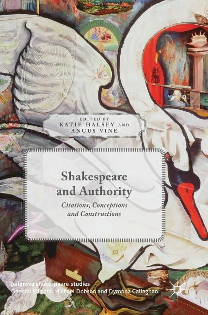 Shakespeare and Authority: Citations, Conceptions and Constructions by Halsey, Katie