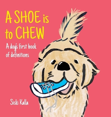 A Shoe is to Chew: A dog's first book of definitions by Kalla, Siski