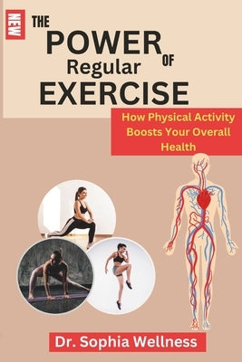 The Power of Regular Exercise: : How Physical Activity Boosts Your Overall Health by Wellness, Sophia