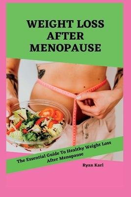 Weight Loss After Menopause: The Essential Guide to Healthy Weight Loss After Menopause by Karl, Ryan