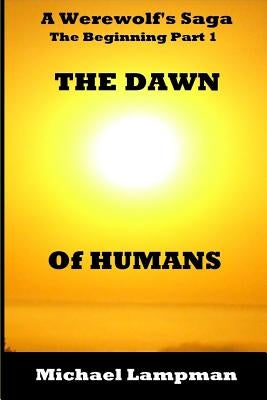 The Dawn of Humans A Werewolf's Saga The Beginning Part 1 by Lampman, Michael