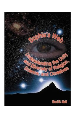 Sophia's Web: Understanding the Unity and Diversity of Religion, Science, and Ourselves by Hall, Burl B.