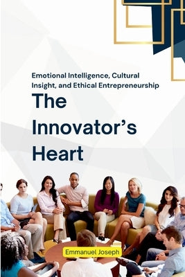 The Innovator's Heart, Emotional Intelligence, Cultural Insight, and Ethical Entrepreneurship by Joseph, Emmanuel
