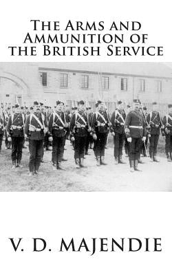 The Arms and Ammunition of the British Service by Majendie R. a., V. D.