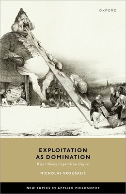 Exploitation as Domination: What Makes Capitalism Unjust by Vrousalis, Nicholas
