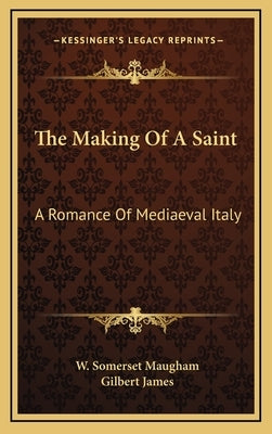 The Making of a Saint: A Romance of Mediaeval Italy by Maugham, W. Somerset