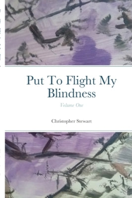 Put To Flight My Blindness (Vol. 1) by Stewart, Christopher