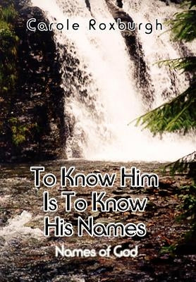 To Know Him Is To Know His Names: Names of God by Roxburgh, Carole