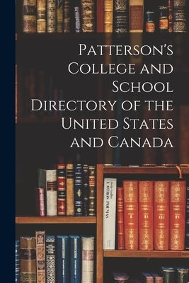 Patterson's College and School Directory of the United States and Canada by Anonymous