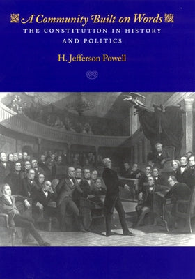 A Community Built on Words: The Constitution in History and Politics by Powell, H. Jefferson
