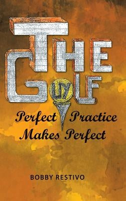The Golf Guy: Perfect Practice Makes Perfect by Restivo, Bobby