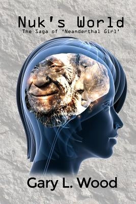 Nuk's World: The Saga of 'Neanderthal Girl' by Wood, Gary L.