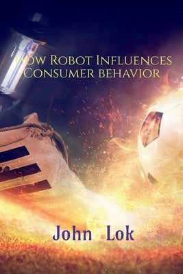 How Robot Influences Consumer behavior by Lok, John