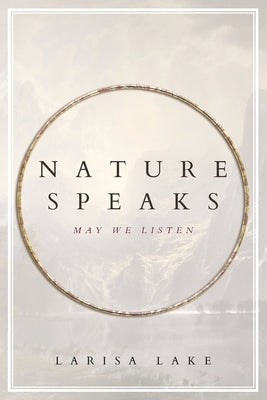 Nature Speaks: May We Listen by Lake, Larisa