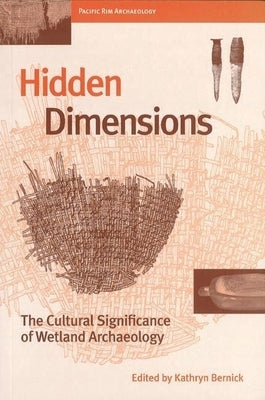 Hidden Dimensions: The Cultural Significance of Wetland Archaeology by Bernick, Kathryn