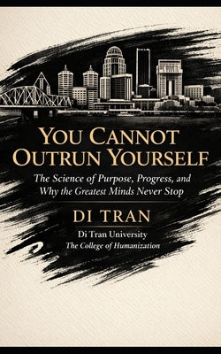 You Cannot Outrun Yourself: The Science of Purpose, Progress, and Why the Greatest Minds Never Stop by University, Di Tran