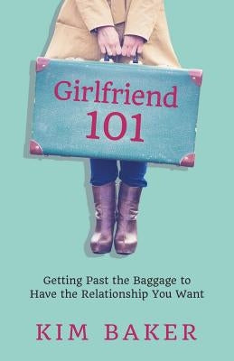 Girlfriend 101: Getting Past the Baggage to Have the Relationship You Want by Baker, Kim
