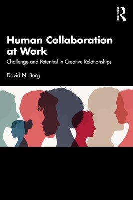 Human Collaboration at Work: Challenge and Potential in Creative Relationships by Berg, David N.