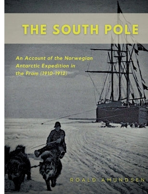 The South Pole: An Account of the Norwegian Antarctic Expedition in the Fram (1910-1912) by Amundsen, Roald