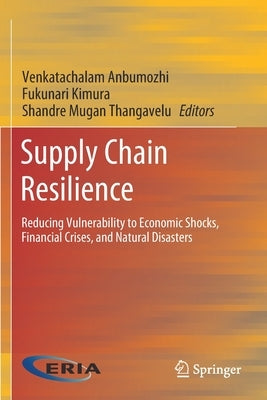 Supply Chain Resilience: Reducing Vulnerability to Economic Shocks, Financial Crises, and Natural Disasters by Anbumozhi, Venkatachalam