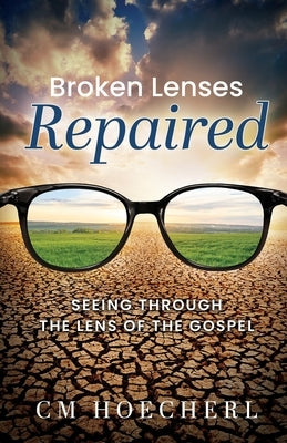 Broken Lenses Repaired: Seeing Through the Lens of the Gospel by Hoecherl, CM