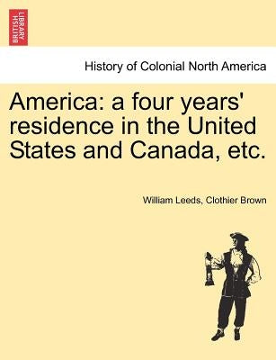 America: A Four Years' Residence in the United States and Canada, Etc. by Brown, William L.