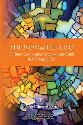 New and the Old: Christian Communities Recontextualise Faith in a Change of Era by D'Orsa, Jim