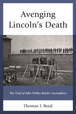 Avenging Lincoln's Death: The Trial of John Wilkes Booth's Accomplices by Reed, Thomas J.