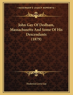 John Gay Of Dedham, Massachusetts And Some Of His Descendants (1879) by Gay, Frederick Lewis