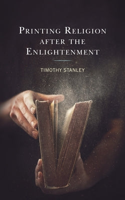 Printing Religion After the Enlightenment by Stanley, Timothy