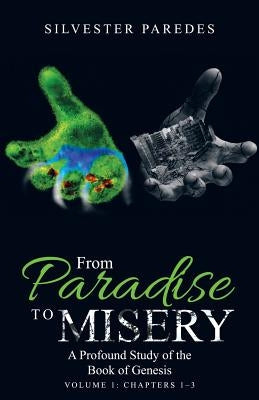 From Paradise to Misery: A Profound Study of the Book of Genesis Volume 1: Chapters 1-3 by Paredes, Silvester