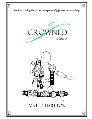 J-Crowned: An Illustrated Guide To The Champions Of Japanese Wrestling. Volume 2. by Charlton, Matt