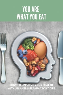 You Are What You Eat: How To Improve Your Health With An Anti-Inflammatory Diet: Inflammatory Skin Conditions by Koellmann, Terrie