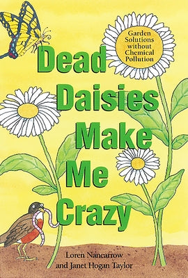 Dead Daisies Make Me Crazy: Garden Solutions Without Chemical Pollution by Nancarrow, Loren