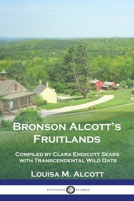 Bronson Alcott's Fruitlands: Compiled by Clara Endicott Sears with Transcendental Wild Oats by Alcott, Louisa M.