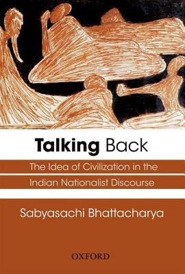 Talking Back: The Idea of Civilization in the Indian Nationalist Discourse by Bhattacharya, Sabyasachi