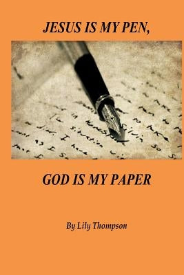 Jesus Is My Pen, God Is My Paper by Thompson, Lily