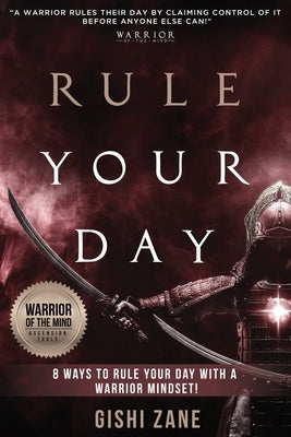 Rule Your Day: 8 Ways To Rule Your Day With A Warrior Mindset by Zane, Gishi