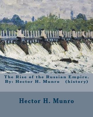 The Rise of the Russian Empire. By: Hector H. Munro (history) by Munro, Hector H.
