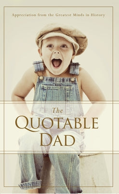 The Quotable Dad: Appreciation from the Greatest Minds in History by Familius