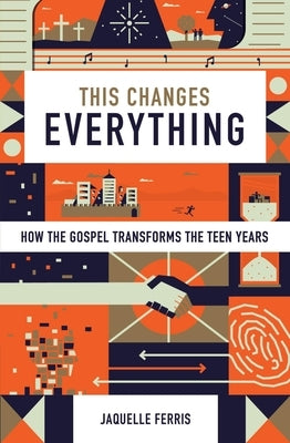 This Changes Everything: How the Gospel Transforms the Teen Years (Repack) by Ferris, Jaquelle