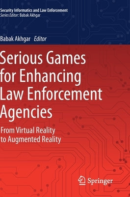 Serious Games for Enhancing Law Enforcement Agencies: From Virtual Reality to Augmented Reality by Akhgar, Babak