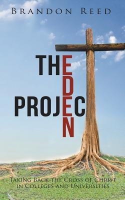 The Eden Project: Taking Back the Cross of Christ in Colleges and Universities by Reed, Brandon