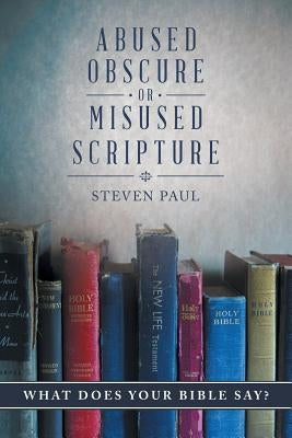 Abused, Obscure, or Misused Scripture: What does your Bible say? by Paul, Steven