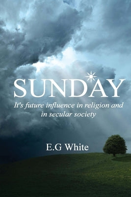 Sunday, It's future influence in religion and secular society by White, Ellen G.