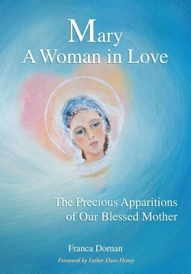 Mary, A Woman in Love: The Precious Apparitions of Our Blessed Mother by Dornan, Franca