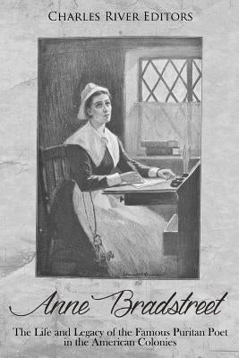 Anne Bradstreet: The Life and Legacy of the Famous Puritan Poet in the American Colonies by Charles River