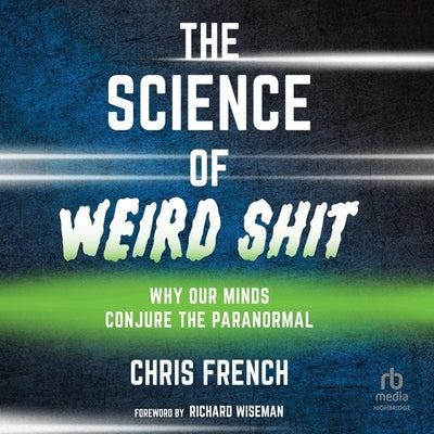 The Science of Weird Shit: Why Our Minds Conjure the Paranormal by French, Chris