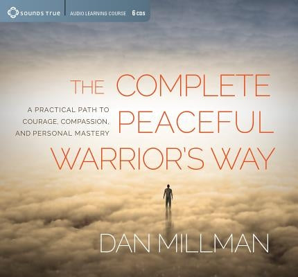The Complete Peaceful Warrior's Way: A Practical Path to Courage, Compassion, and Personal Mastery by Millman, Dan
