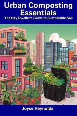 Urban Composting Essentials: The City Dweller's Guide to Sustainable Soil by Reynolds, Joyce